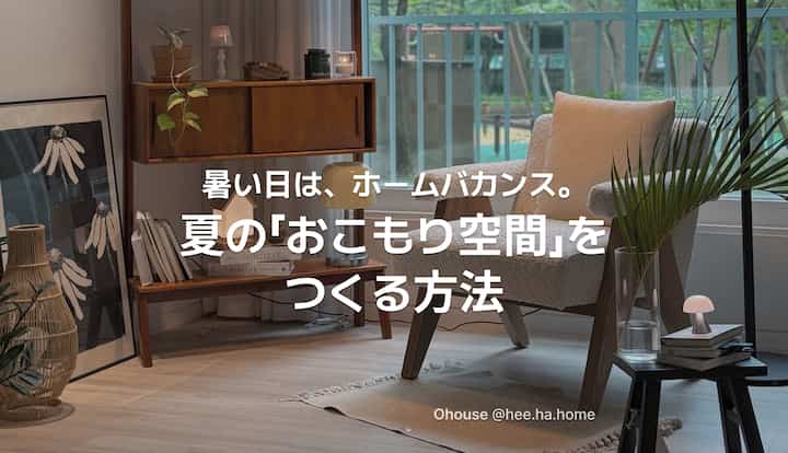 🌴おすすめ|暑い日は、ホームバカンス。夏の「おこもり空間」をつくる方法